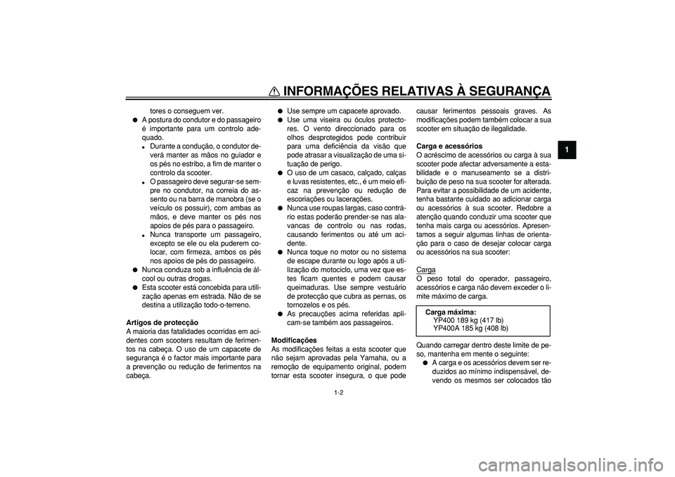 YAMAHA MAJESTY 400 2008  Manual de utilização (in Portuguese)  
INFORMAÇÕES RELATIVAS À SEGURANÇA 
1-2 
1 
tores o conseguem ver. 
 
A postura do condutor e do passageiro
é importante para um controlo ade-
quado. 
 
Durante a condução, o condutor de-
ve