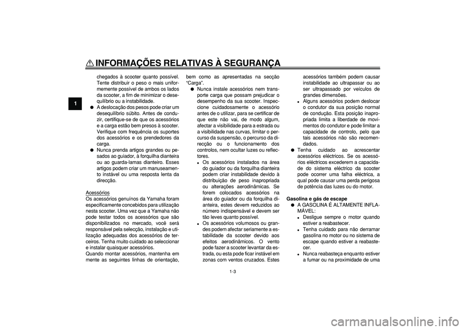 YAMAHA MAJESTY 400 2008  Manual de utilização (in Portuguese)  
INFORMAÇÕES RELATIVAS À SEGURANÇA 
1-3 
1 
chegados à scooter quanto possível.
Tente distribuir o peso o mais unifor-
memente possível de ambos os lados
da scooter, a fim de minimizar o dese-