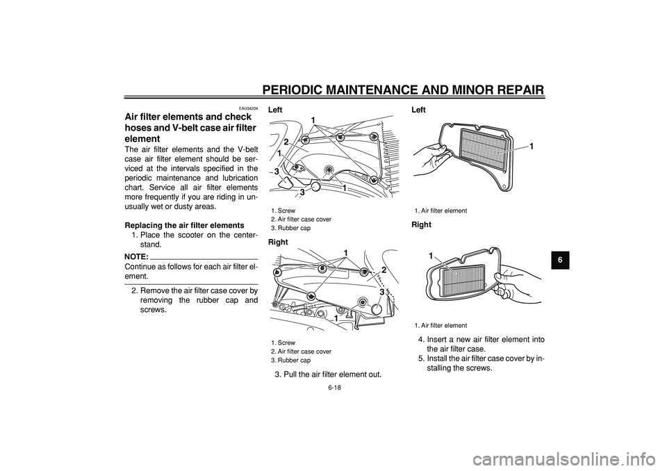 YAMAHA MAJESTY 400 2007  Owners Manual  
PERIODIC MAINTENANCE AND MINOR REPAIR 
6-18 
2
3
4
5
67
8
9
 
EAU34204 
Air filter elements and check 
hoses and V-belt case air filter 
element  
The air filter elements and the V-belt
case air fil