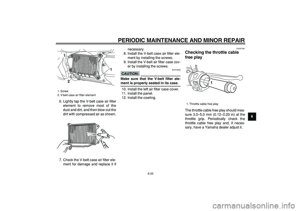 YAMAHA MAJESTY 400 2007  Owners Manual  
PERIODIC MAINTENANCE AND MINOR REPAIR 
6-20 
2
3
4
5
67
8
9  
6. Lightly tap the V-belt case air filter
element to remove most of the
dust and dirt, and then blow out the
dirt with compressed air as