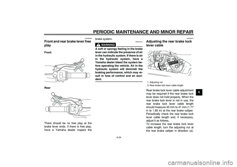 YAMAHA MAJESTY 400 2007 Owners Manual
PERIODIC MAINTENANCE AND MINOR REPAIR
6-24
2
3
4
5
67
8
9
EAU33453
Front and rear brake lever free
play
Front
Rear
There should be no free play at the
brake lever ends. If there is free pla YAMAHA MAJESTY 400 2007 Owners Manual
PERIODIC MAINTENANCE AND MINOR REPAIR
6-24
2
3
4
5
67
8
9
EAU33453
Front and rear brake lever free
play
Front
Rear
There should be no free play at the
brake lever ends. If there is free pla