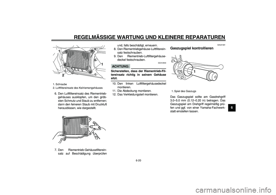 YAMAHA MAJESTY 400 2007 Betriebsanleitungen (in German)
REGELMÄSSIGE WARTUNG UND KLEINERE REPARATUREN
6-20
2
3
4
5
67
8
9
6. Den Luftfiltereinsatz des Riementrieb-
gehäuses ausklopfen, um den gröb-
sten Schmutz und Staub zu entfernen;
dann den fei YAMAHA MAJESTY 400 2007 Betriebsanleitungen (in German)
REGELMÄSSIGE WARTUNG UND KLEINERE REPARATUREN
6-20
2
3
4
5
67
8
9
6. Den Luftfiltereinsatz des Riementrieb-
gehäuses ausklopfen, um den gröb-
sten Schmutz und Staub zu entfernen;
dann den fei