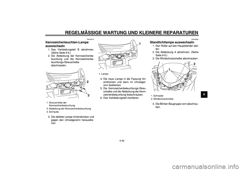 YAMAHA MAJESTY 400 2007  Betriebsanleitungen (in German)  
REGELMÄSSIGE WARTUNG UND KLEINERE REPARATUREN 
6-36 
2
3
4
5
67
8
9
 
GAU34270 
Kennzeichenleuchten-Lampe 
auswechseln  
1. Das Verkleidungsteil B abnehmen.
(Siehe Seite 6-6.)
2. Die Abdeckung der 