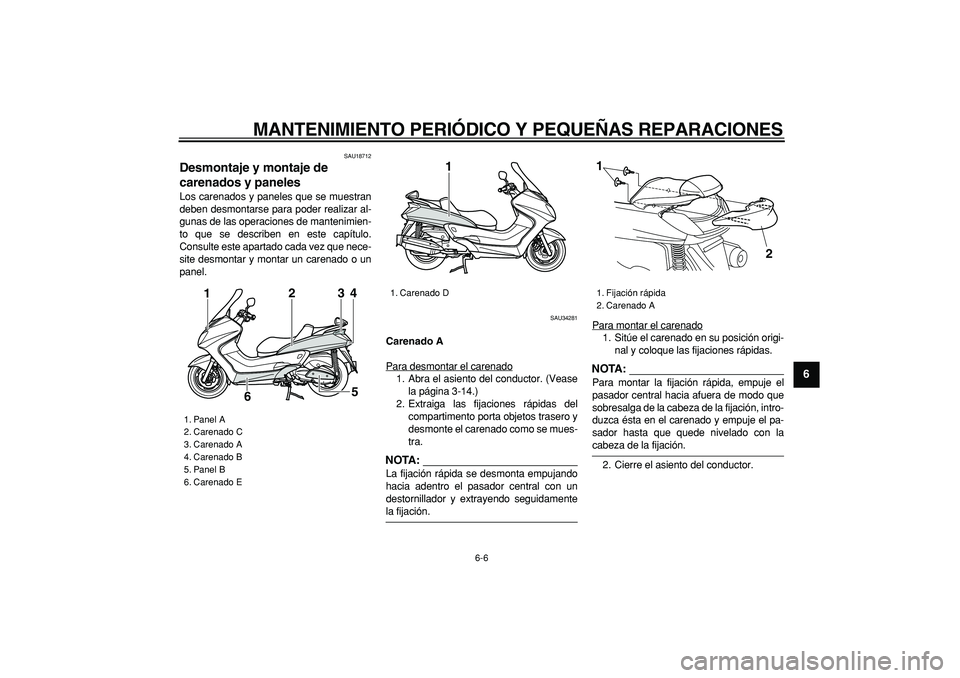 YAMAHA MAJESTY 400 2007  Manuale de Empleo (in Spanish)  
MANTENIMIENTO PERIÓDICO Y PEQUEÑAS REPARACIONES 
6-6 
2
3
4
5
67
8
9
 
SAU18712 
Desmontaje y montaje de 
carenados y paneles  
Los carenados y paneles que se muestran
deben desmontarse para poder