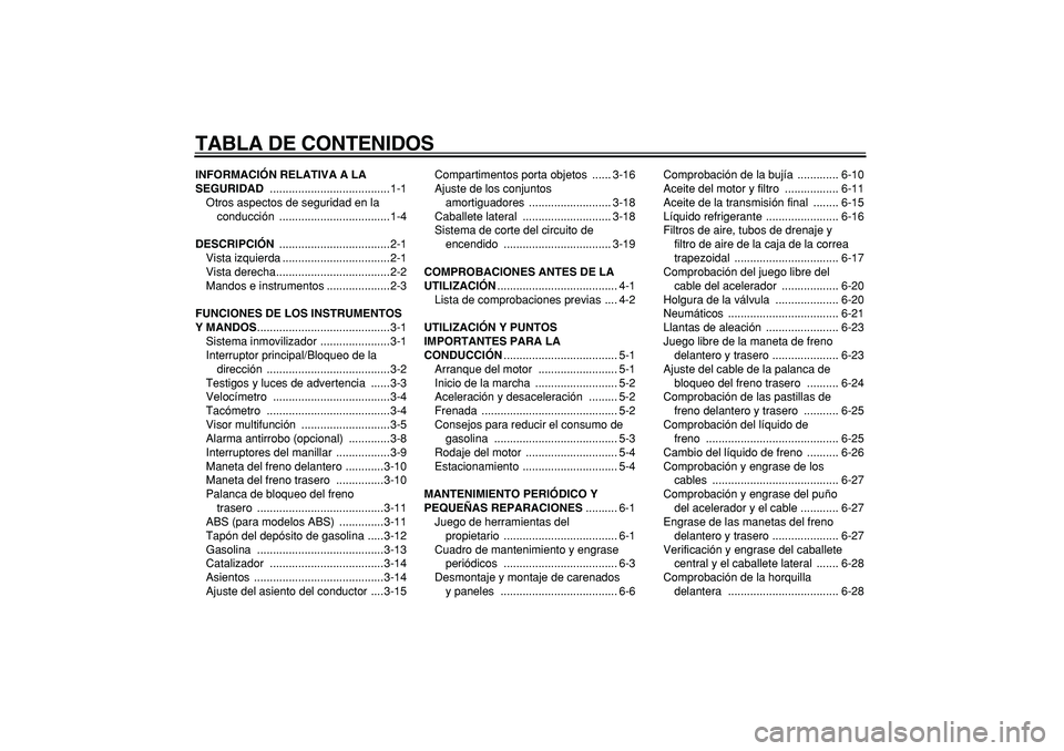 YAMAHA MAJESTY 400 2007 Manuale de Empleo (in Spanish)
TABLA DE CONTENIDOS
INFORMACIÓN RELATIVA A LA
SEGURIDAD
......................................1-1
Otros aspectos de seguridad en la
conducción ...................................1-4
DESCRIPC YAMAHA MAJESTY 400 2007 Manuale de Empleo (in Spanish)
TABLA DE CONTENIDOS
INFORMACIÓN RELATIVA A LA
SEGURIDAD
......................................1-1
Otros aspectos de seguridad en la
conducción ...................................1-4
DESCRIPC