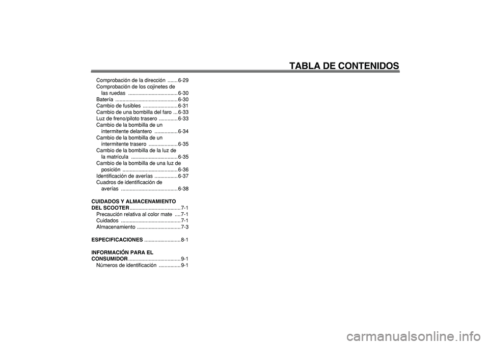YAMAHA MAJESTY 400 2007 Manuale de Empleo (in Spanish)
TABLA DE CONTENIDOS
Comprobación de la dirección ....... 6-29
Comprobación de los cojinetes de
las ruedas .................................. 6-30
Batería .................................... YAMAHA MAJESTY 400 2007 Manuale de Empleo (in Spanish)
TABLA DE CONTENIDOS
Comprobación de la dirección ....... 6-29
Comprobación de los cojinetes de
las ruedas .................................. 6-30
Batería ....................................