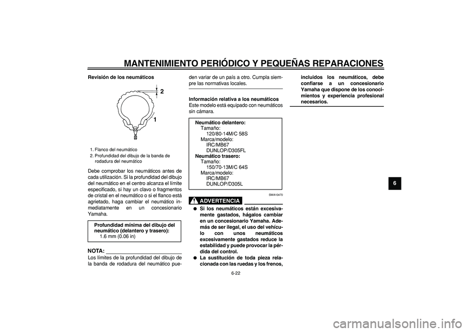 YAMAHA MAJESTY 400 2007  Manuale de Empleo (in Spanish)  
MANTENIMIENTO PERIÓDICO Y PEQUEÑAS REPARACIONES 
6-22 
2
3
4
5
67
8
9
 
Revisión de los neumáticos 
Debe comprobar los neumáticos antes de
cada utilización. Si la profundidad del dibujo
del ne