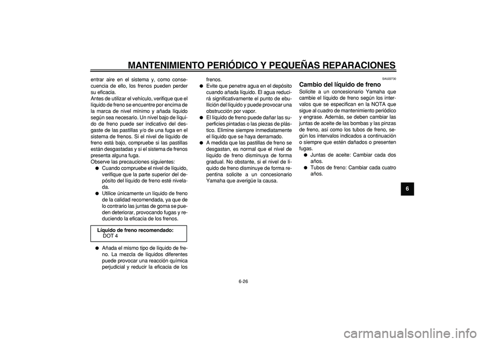 YAMAHA MAJESTY 400 2007  Manuale de Empleo (in Spanish)  
MANTENIMIENTO PERIÓDICO Y PEQUEÑAS REPARACIONES 
6-26 
2
3
4
5
67
8
9
 
entrar aire en el sistema y, como conse-
cuencia de ello, los frenos pueden perder
su eficacia.
Antes de utilizar el vehícu