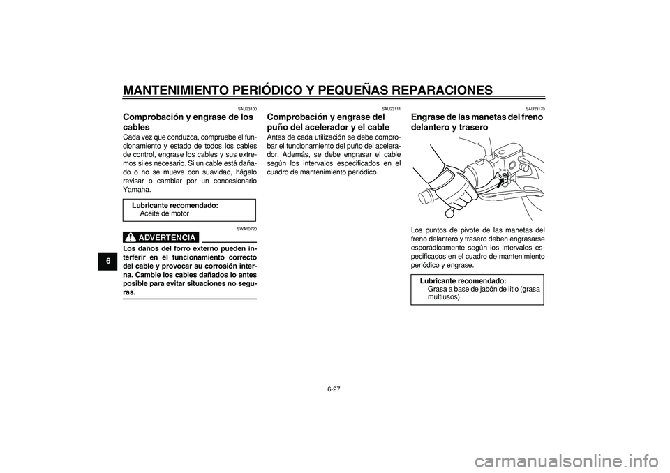 YAMAHA MAJESTY 400 2007  Manuale de Empleo (in Spanish)  
MANTENIMIENTO PERIÓDICO Y PEQUEÑAS REPARACIONES 
6-27 
1
2
3
4
5
6
7
8
9
 
SAU23100 
Comprobación y engrase de los 
cables  
Cada vez que conduzca, compruebe el fun-
cionamiento y estado de todos