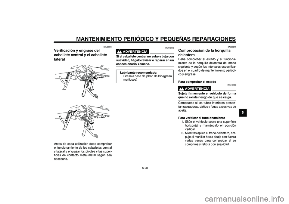 YAMAHA MAJESTY 400 2007  Manuale de Empleo (in Spanish)  
MANTENIMIENTO PERIÓDICO Y PEQUEÑAS REPARACIONES 
6-28 
2
3
4
5
67
8
9
 
SAU23211 
Verificación y engrase del 
caballete central y el caballete 
lateral  
Antes de cada utilización debe comprobar