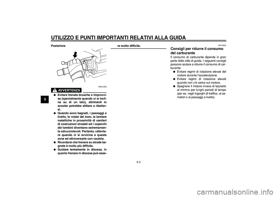 YAMAHA MAJESTY 400 2007  Manuale duso (in Italian)  
UTILIZZO E PUNTI IMPORTANTI RELATIVI ALLA GUIDA
 
5-3 
1
2
3
4
5
6
7
8
9
 
Posteriore
AVVERTENZA
 
HWA10300 
 
Evitare frenate brusche o improvvi-
se (specialmente quando ci si incli-
na su di un l