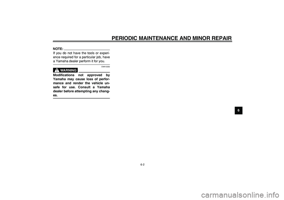 YAMAHA MAJESTY 400 2006  Owners Manual  
PERIODIC MAINTENANCE AND MINOR REPAIR 
6-2 
2
3
4
5
67
8
9
NOTE:
 
If you do not have the tools or experi-
ence required for a particular job, have 
a Yamaha dealer perform it for you.
WARNING
 
EWA