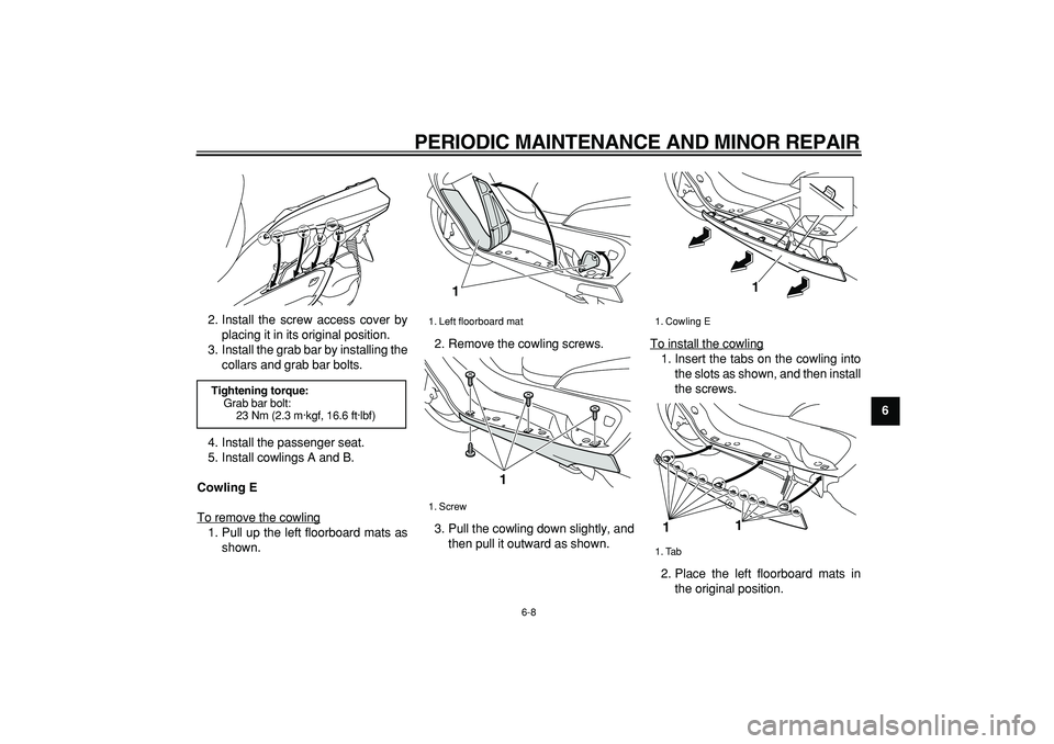 YAMAHA MAJESTY 400 2006  Owners Manual  
PERIODIC MAINTENANCE AND MINOR REPAIR 
6-8 
2
3
4
5
67
8
9  
2. Install the screw access cover by
placing it in its original position.
3. Install the grab bar by installing the
collars and grab bar 