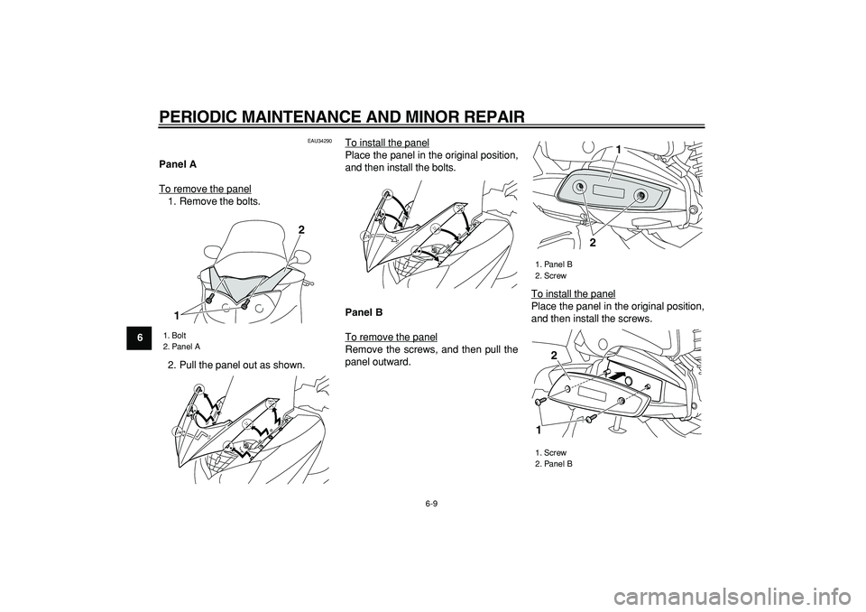 YAMAHA MAJESTY 400 2006  Owners Manual  
PERIODIC MAINTENANCE AND MINOR REPAIR 
6-9 
1
2
3
4
5
6
7
8
9
 
EAU34290 
Panel A 
To remove the panel
1. Remove the bolts.
2. Pull the panel out as shown.To install the panel
Place the panel in the