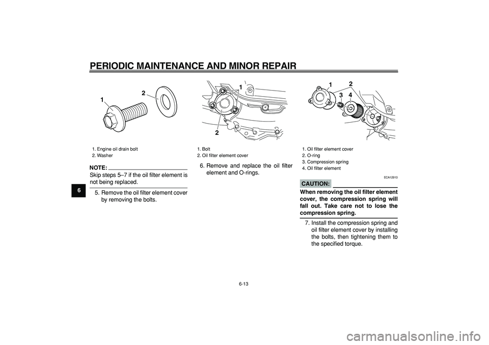 YAMAHA MAJESTY 400 2006  Owners Manual  
PERIODIC MAINTENANCE AND MINOR REPAIR 
6-13 
1
2
3
4
5
6
7
8
9
NOTE:
 
Skip steps 5–7 if the oil filter element is 
not being replaced.
5. Remove the oil filter element cover
by removing the bolts