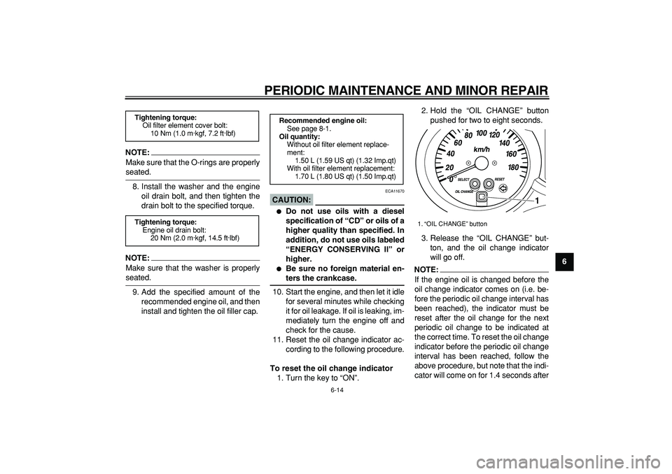 YAMAHA MAJESTY 400 2006  Owners Manual  
PERIODIC MAINTENANCE AND MINOR REPAIR 
6-14 
2
3
4
5
67
8
9
NOTE:
 
Make sure that the O-rings are properly 
seated.
8. Install the washer and the engine
oil drain bolt, and then tighten the
drain b