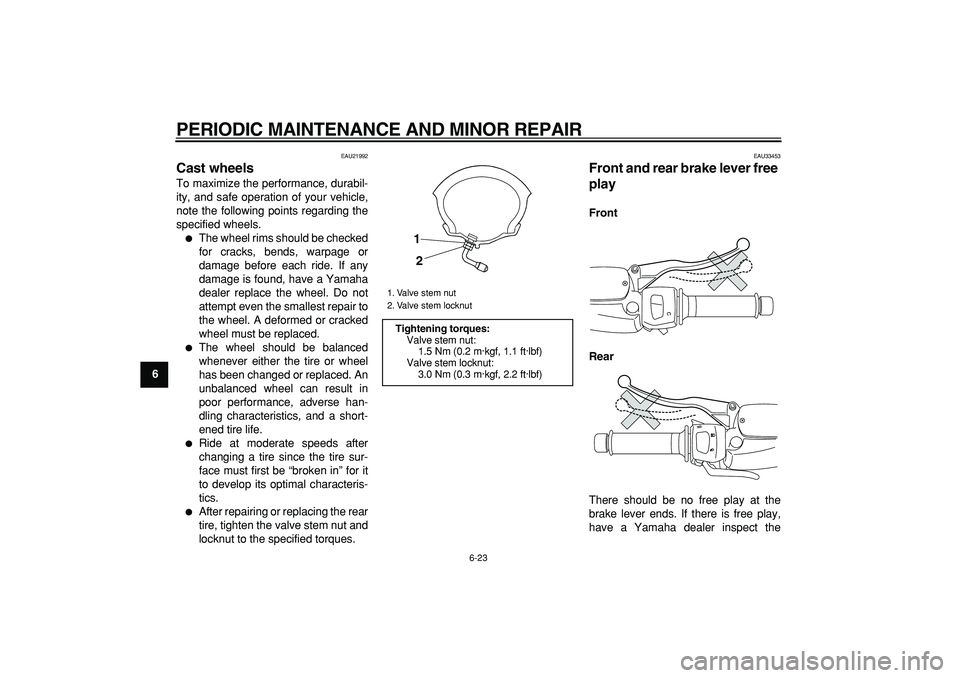 YAMAHA MAJESTY 400 2006  Owners Manual  
PERIODIC MAINTENANCE AND MINOR REPAIR 
6-23 
1
2
3
4
5
6
7
8
9
 
EAU21992 
Cast wheels  
To maximize the performance, durabil-
ity, and safe operation of your vehicle,
note the following points rega