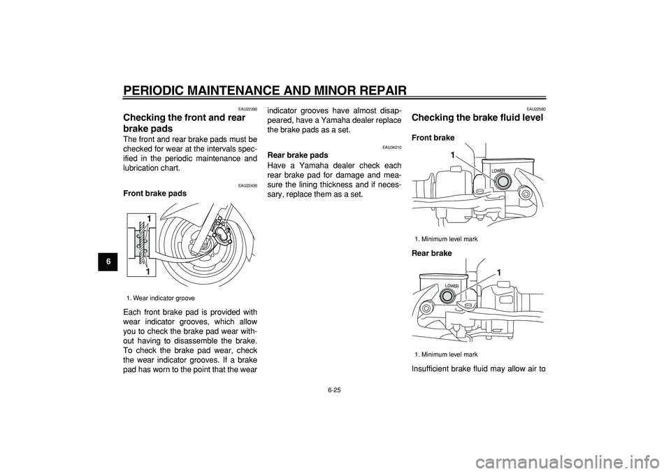 YAMAHA MAJESTY 400 2006  Owners Manual  
PERIODIC MAINTENANCE AND MINOR REPAIR 
6-25 
1
2
3
4
5
6
7
8
9
 
EAU22390 
Checking the front and rear 
brake pads  
The front and rear brake pads must be
checked for wear at the intervals spec-
ifi