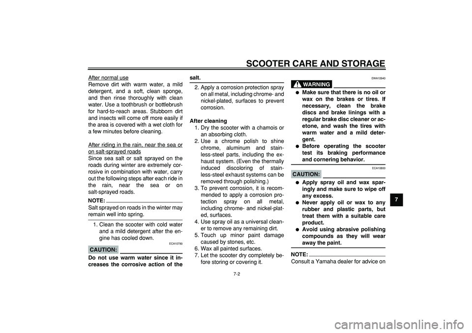YAMAHA MAJESTY 400 2006  Owners Manual  
SCOOTER CARE AND STORAGE 
7-2 
2
3
4
5
6
78
9  
After normal use
Remove dirt with warm water, a mild
detergent, and a soft, clean sponge,
and then rinse thoroughly with clean
water. Use a toothbrush
