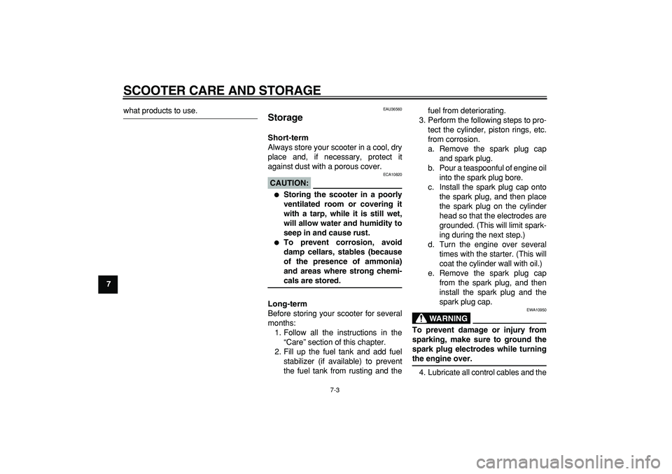 YAMAHA MAJESTY 400 2006  Owners Manual  
SCOOTER CARE AND STORAGE 
7-3 
1
2
3
4
5
6
7
8
9
 
what products to use. 
EAU36560 
Storage  
Short-term 
Always store your scooter in a cool, dry
place and, if necessary, protect it
against dust wi