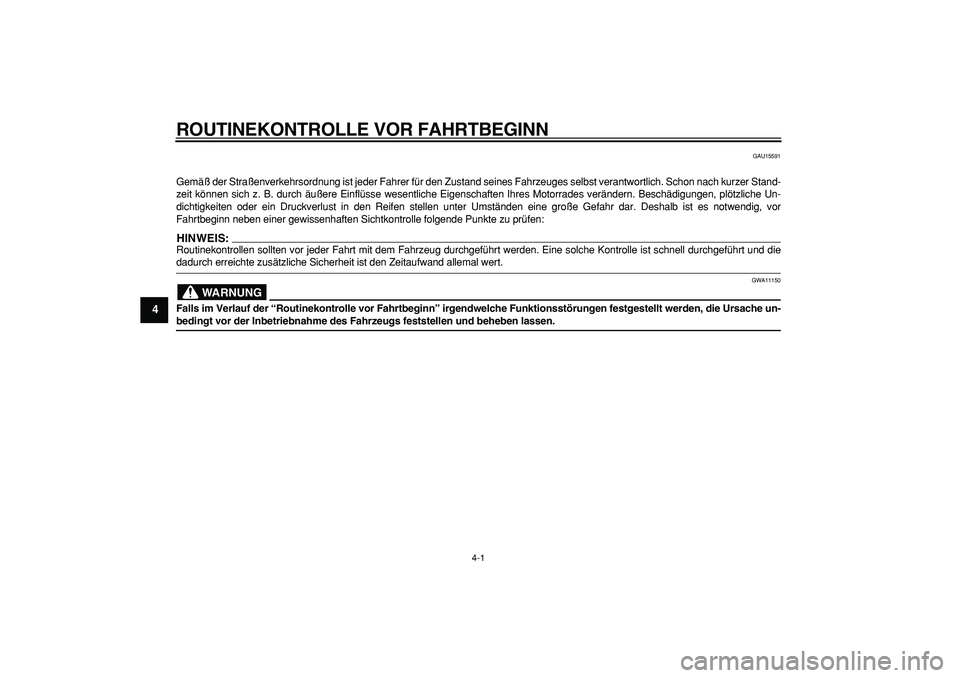 YAMAHA MAJESTY 400 2006  Betriebsanleitungen (in German)  4-1 
1
2
3
4
5
6
7
8
9
 
ROUTINEKONTROLLE VOR FAHRTBEGINN 
GAU15591 
Gemäß der Straßenverkehrsordnung ist jeder Fahrer für den Zu\
stand seines Fahrzeuges selbst verantwortlich. Schon nach kurzer