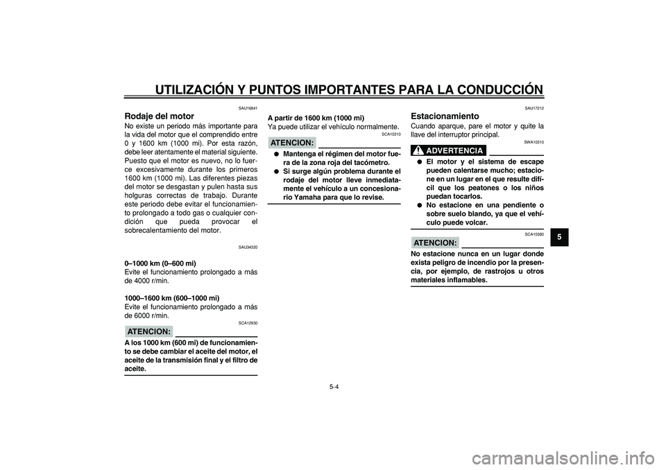 YAMAHA MAJESTY 400 2006 Manuale de Empleo (in Spanish)
UTILIZACIÓN Y PUNTOS IMPORTANTES PARA LA CONDUCCIÓN
5-4
2
3
4
56
7
8
9
SAU16841
Rodaje del motor
No existe un periodo más importante para
la vida del motor que el comprendido entre
0 y 160 YAMAHA MAJESTY 400 2006 Manuale de Empleo (in Spanish)
UTILIZACIÓN Y PUNTOS IMPORTANTES PARA LA CONDUCCIÓN
5-4
2
3
4
56
7
8
9
SAU16841
Rodaje del motor
No existe un periodo más importante para
la vida del motor que el comprendido entre
0 y 160