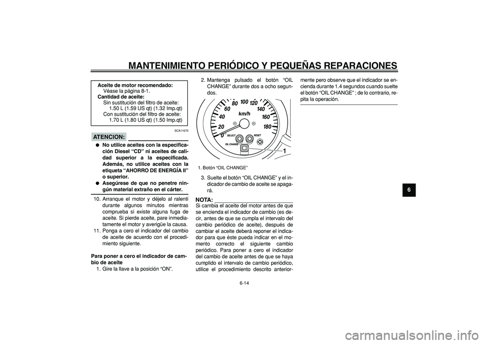YAMAHA MAJESTY 400 2006 Manuale de Empleo (in Spanish)
MANTENIMIENTO PERIÓDICO Y PEQUEÑAS REPARACIONES
6-14
2
3
4
5
67
8
9
ATENCION:
SCA11670
No utilice aceites con la especifica-
ción Diesel “CD” ni aceites de cali-
dad superior a la es YAMAHA MAJESTY 400 2006 Manuale de Empleo (in Spanish)
MANTENIMIENTO PERIÓDICO Y PEQUEÑAS REPARACIONES
6-14
2
3
4
5
67
8
9
ATENCION:
SCA11670
No utilice aceites con la especifica-
ción Diesel “CD” ni aceites de cali-
dad superior a la es