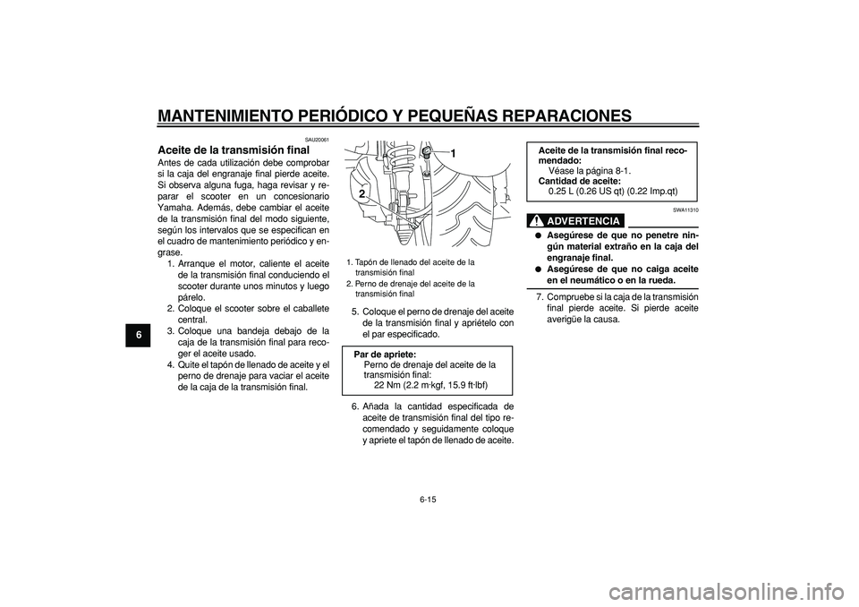 YAMAHA MAJESTY 400 2006 Manuale de Empleo (in Spanish)
MANTENIMIENTO PERIÓDICO Y PEQUEÑAS REPARACIONES
6-15
1
2
3
4
5
6
7
8
9
SAU20061
Aceite de la transmisión final
Antes de cada utilización debe comprobar
si la caja del engranaje final pier YAMAHA MAJESTY 400 2006 Manuale de Empleo (in Spanish)
MANTENIMIENTO PERIÓDICO Y PEQUEÑAS REPARACIONES
6-15
1
2
3
4
5
6
7
8
9
SAU20061
Aceite de la transmisión final
Antes de cada utilización debe comprobar
si la caja del engranaje final pier