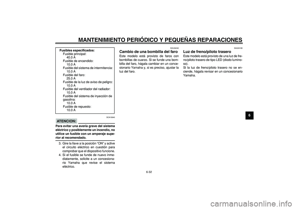 YAMAHA MAJESTY 400 2006 Manuale de Empleo (in Spanish)
MANTENIMIENTO PERIÓDICO Y PEQUEÑAS REPARACIONES
6-32
2
3
4
5
67
8
9
ATENCION:
SCA10640
Para evitar una avería grave del sistema
eléctrico y posiblemente un incendio, no
utilice un fusible YAMAHA MAJESTY 400 2006 Manuale de Empleo (in Spanish)
MANTENIMIENTO PERIÓDICO Y PEQUEÑAS REPARACIONES
6-32
2
3
4
5
67
8
9
ATENCION:
SCA10640
Para evitar una avería grave del sistema
eléctrico y posiblemente un incendio, no
utilice un fusible