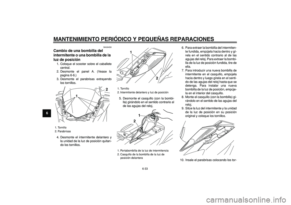 YAMAHA MAJESTY 400 2006 Manuale de Empleo (in Spanish)
MANTENIMIENTO PERIÓDICO Y PEQUEÑAS REPARACIONES
6-33
1
2
3
4
5
6
7
8
9
SAU34250
Cambio de una bombilla del
intermitente o una bombilla de la
luz de posición
1. Coloque el scooter sobre e YAMAHA MAJESTY 400 2006 Manuale de Empleo (in Spanish)
MANTENIMIENTO PERIÓDICO Y PEQUEÑAS REPARACIONES
6-33
1
2
3
4
5
6
7
8
9
SAU34250
Cambio de una bombilla del
intermitente o una bombilla de la
luz de posición
1. Coloque el scooter sobre e