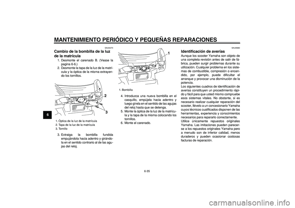 YAMAHA MAJESTY 400 2006 Manuale de Empleo (in Spanish)
MANTENIMIENTO PERIÓDICO Y PEQUEÑAS REPARACIONES
6-35
1
2
3
4
5
6
7
8
9
SAU34270
Cambio de la bombilla de la luz
de la matrícula
1. Desmonte el carenado B. (Vease la
pagina 6-6.)
2. Desmon YAMAHA MAJESTY 400 2006 Manuale de Empleo (in Spanish)
MANTENIMIENTO PERIÓDICO Y PEQUEÑAS REPARACIONES
6-35
1
2
3
4
5
6
7
8
9
SAU34270
Cambio de la bombilla de la luz
de la matrícula
1. Desmonte el carenado B. (Vease la
pagina 6-6.)
2. Desmon