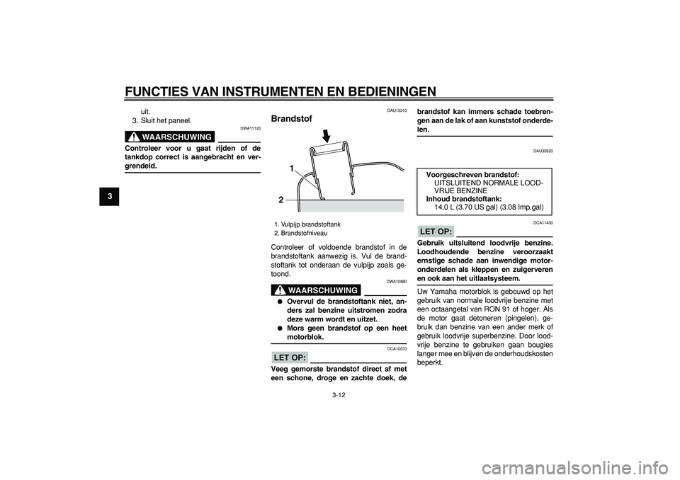YAMAHA MAJESTY 400 2006 Instructieboekje (in Dutch)
FUNCTIES VAN INSTRUMENTEN EN BEDIENINGEN
3-12
1
2
3
4
5
6
7
8
9
uit.
3. Sluit het paneel.
WAARSCHUWING
DWA11120
Controleer voor u gaat rijden of de
tankdop correct is aangebracht en ver-
gre YAMAHA MAJESTY 400 2006 Instructieboekje (in Dutch)
FUNCTIES VAN INSTRUMENTEN EN BEDIENINGEN
3-12
1
2
3
4
5
6
7
8
9
uit.
3. Sluit het paneel.
WAARSCHUWING
DWA11120
Controleer voor u gaat rijden of de
tankdop correct is aangebracht en ver-
gre