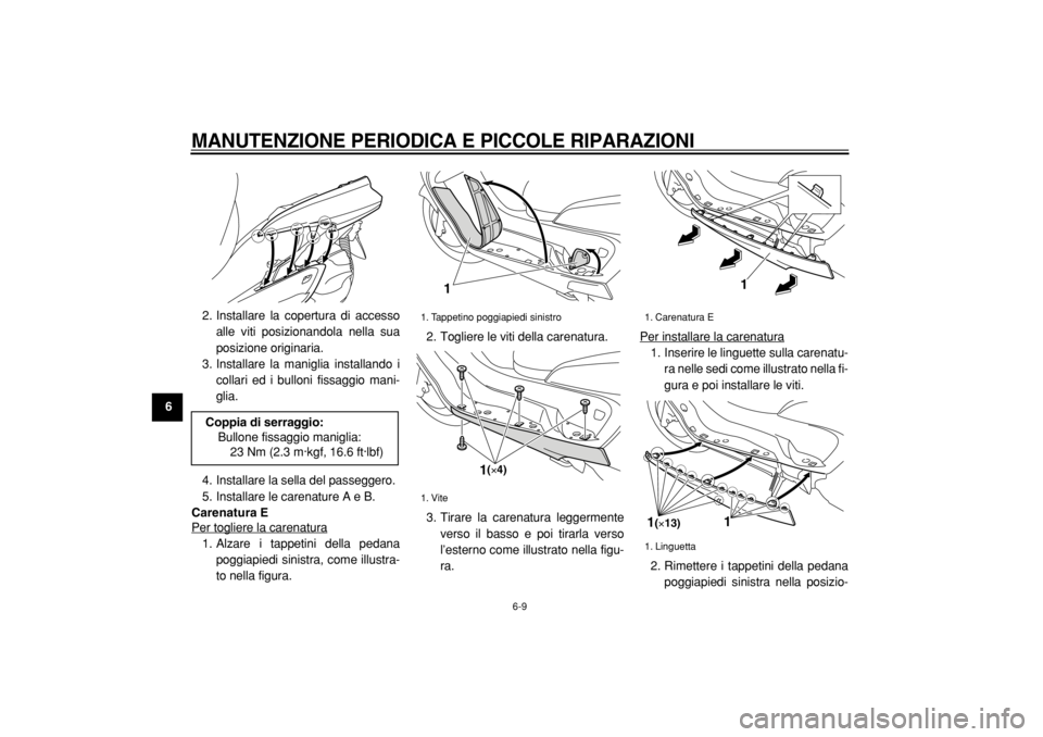 YAMAHA MAJESTY 400 2004  Manuale duso (in Italian)  
MANUTENZIONE PERIODICA E PICCOLE RIPARAZIONI
 
6-9 
1
2
3
4
5
6
7
8
9 
2. Installare la copertura di accesso
alle viti posizionandola nella sua
posizione originaria.
3. Installare la maniglia instal