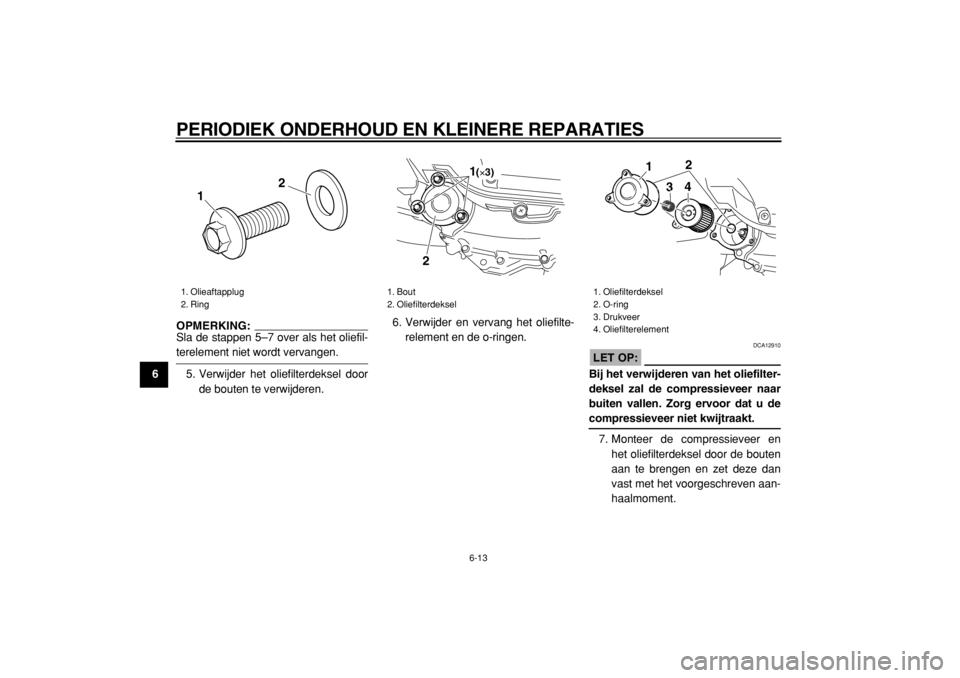 YAMAHA MAJESTY 400 2004  Instructieboekje (in Dutch)  
PERIODIEK ONDERHOUD EN KLEINERE REPARATIES 
6-13 
1
2
3
4
5
6
7
8
9
OPMERKING: 
Sla de stappen 5–7 over als het oliefil-
 
terelement niet wordt vervangen.
5. Verwijder het oliefilterdeksel door
d