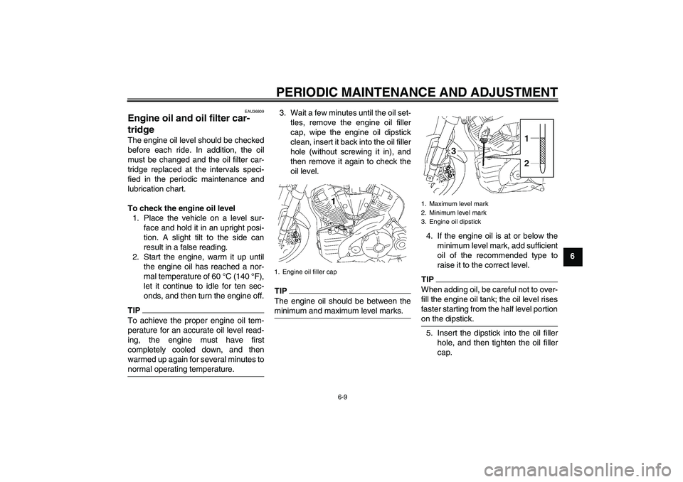 YAMAHA MT-01 2009  Owners Manual PERIODIC MAINTENANCE AND ADJUSTMENT
6-9
6
EAU36809
Engine oil and oil filter car-
tridge The engine oil level should be checked
before each ride. In addition, the oil
must be changed and the oil filte