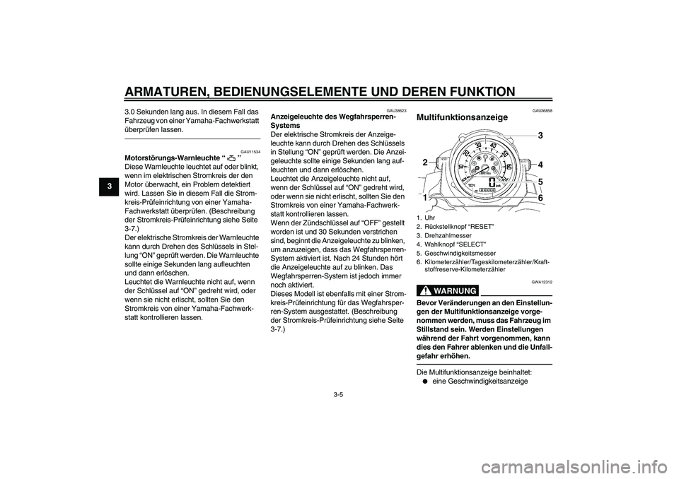 YAMAHA MT-01 2009 Betriebsanleitungen (in German) ARMATUREN, BEDIENUNGSELEMENTE UND DEREN FUNKTION
3-5
3
3.0 Sekunden lang aus. In diesem Fall das
Fahrzeug von einer Yamaha-Fachwerkstatt
überprüfen lassen.
GAU11534
Motorstörungs-Warnleuchte“ YAMAHA MT-01 2009 Betriebsanleitungen (in German) ARMATUREN, BEDIENUNGSELEMENTE UND DEREN FUNKTION
3-5
3
3.0 Sekunden lang aus. In diesem Fall das
Fahrzeug von einer Yamaha-Fachwerkstatt
überprüfen lassen.
GAU11534
Motorstörungs-Warnleuchte“