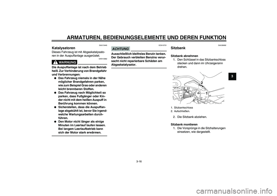 YAMAHA MT-01 2009 Betriebsanleitungen (in German) ARMATUREN, BEDIENUNGSELEMENTE UND DEREN FUNKTION
3-16
3
GAU13445
Katalysatoren Dieses Fahrzeug ist mit Abgaskatalysato-
ren in der Auspuffanlage ausgerüstet.
WARNUNG
GWA10862
Die Auspuffanlage ist na YAMAHA MT-01 2009 Betriebsanleitungen (in German) ARMATUREN, BEDIENUNGSELEMENTE UND DEREN FUNKTION
3-16
3
GAU13445
Katalysatoren Dieses Fahrzeug ist mit Abgaskatalysato-
ren in der Auspuffanlage ausgerüstet.
WARNUNG
GWA10862
Die Auspuffanlage ist na