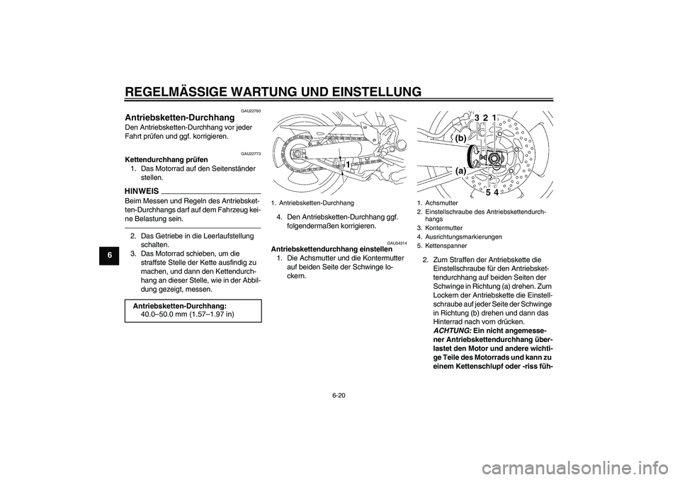 YAMAHA MT-01 2009 Betriebsanleitungen (in German) REGELMÄSSIGE WARTUNG UND EINSTELLUNG
6-20
6
GAU22760
Antriebsketten-Durchhang Den Antriebsketten-Durchhang vor jeder
Fahrt prüfen und ggf. korrigieren.
GAU22773
Kettendurchhang prüfen
1. Das Motor YAMAHA MT-01 2009 Betriebsanleitungen (in German) REGELMÄSSIGE WARTUNG UND EINSTELLUNG
6-20
6
GAU22760
Antriebsketten-Durchhang Den Antriebsketten-Durchhang vor jeder
Fahrt prüfen und ggf. korrigieren.
GAU22773
Kettendurchhang prüfen
1. Das Motor