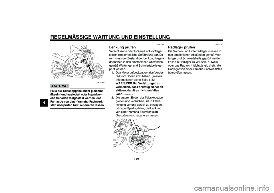 YAMAHA MT-01 2009 Betriebsanleitungen (in German) REGELMÄSSIGE WARTUNG UND EINSTELLUNG
6-24
6
ACHTUNG
GCA10590
Falls die Teleskopgabel nicht gleichmä-
ßig ein- und ausfedert oder irgendwel-
che Schäden festgestellt werden, das
Fahrzeug von einer YAMAHA MT-01 2009 Betriebsanleitungen (in German) REGELMÄSSIGE WARTUNG UND EINSTELLUNG
6-24
6
ACHTUNG
GCA10590
Falls die Teleskopgabel nicht gleichmä-
ßig ein- und ausfedert oder irgendwel-
che Schäden festgestellt werden, das
Fahrzeug von einer