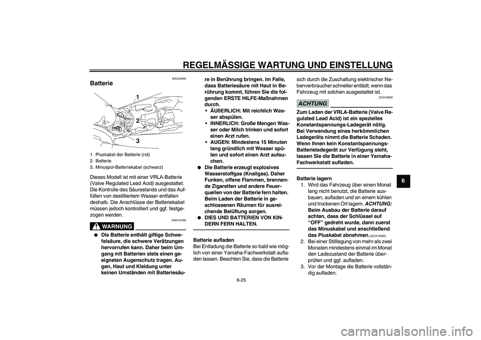 YAMAHA MT-01 2009 Betriebsanleitungen (in German) REGELMÄSSIGE WARTUNG UND EINSTELLUNG
6-25
6
GAU23444
Batterie Dieses Modell ist mit einer VRLA-Batterie
(Valve Regulated Lead Acid) ausgestattet.
Die Kontrolle des Säurestands und das Auf-
füllen YAMAHA MT-01 2009 Betriebsanleitungen (in German) REGELMÄSSIGE WARTUNG UND EINSTELLUNG
6-25
6
GAU23444
Batterie Dieses Modell ist mit einer VRLA-Batterie
(Valve Regulated Lead Acid) ausgestattet.
Die Kontrolle des Säurestands und das Auf-
füllen