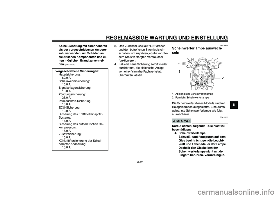 YAMAHA MT-01 2009 Betriebsanleitungen (in German) REGELMÄSSIGE WARTUNG UND EINSTELLUNG
6-27
6
Keine Sicherung mit einer höheren
als der vorgeschriebenen Ampere-
zahl verwenden, um Schäden an
elektrischen Komponenten und ei-
nen möglichen Brand YAMAHA MT-01 2009 Betriebsanleitungen (in German) REGELMÄSSIGE WARTUNG UND EINSTELLUNG
6-27
6
Keine Sicherung mit einer höheren
als der vorgeschriebenen Ampere-
zahl verwenden, um Schäden an
elektrischen Komponenten und ei-
nen möglichen Brand
