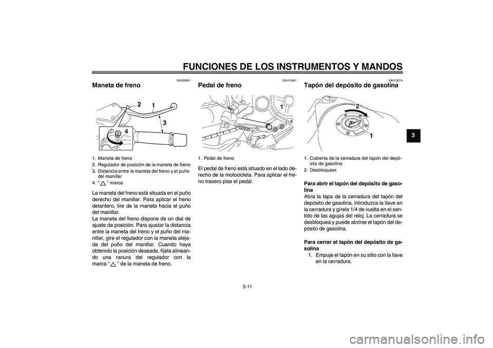 YAMAHA MT-01 2009  Manuale de Empleo (in Spanish) FUNCIONES DE LOS INSTRUMENTOS Y MANDOS
3-11
3
SAU33851
Maneta de freno La maneta del freno está situada en el puño
derecho del manillar. Para aplicar el freno
delantero, tire de la maneta hacia el p