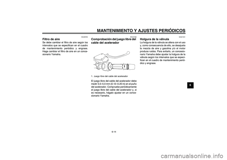 YAMAHA MT-01 2009 Manuale de Empleo (in Spanish) MANTENIMIENTO Y AJUSTES PERIÓDICOS
6-14
6
SAU36762
Filtro de aire Se debe cambiar el filtro de aire según los
intervalos que se especifican en el cuadro
de mantenimiento periódico y engrase.
Haga c YAMAHA MT-01 2009 Manuale de Empleo (in Spanish) MANTENIMIENTO Y AJUSTES PERIÓDICOS
6-14
6
SAU36762
Filtro de aire Se debe cambiar el filtro de aire según los
intervalos que se especifican en el cuadro
de mantenimiento periódico y engrase.
Haga c