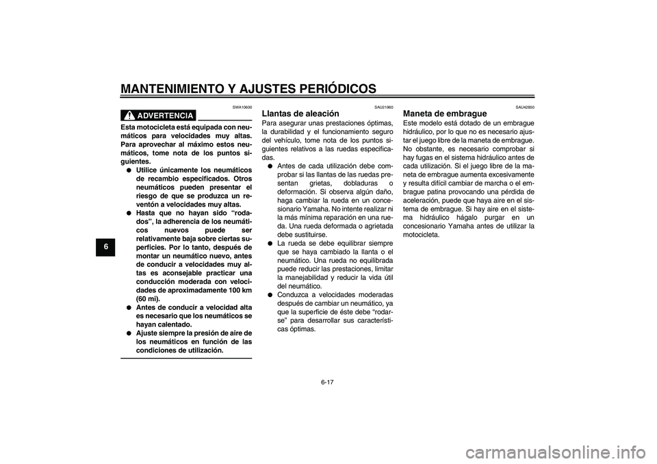 YAMAHA MT-01 2009 Manuale de Empleo (in Spanish) MANTENIMIENTO Y AJUSTES PERIÓDICOS
6-17
6
ADVERTENCIA
SWA10600
Esta motocicleta está equipada con neu-
máticos para velocidades muy altas.
Para aprovechar al máximo estos neu-
máticos, tome nota YAMAHA MT-01 2009 Manuale de Empleo (in Spanish) MANTENIMIENTO Y AJUSTES PERIÓDICOS
6-17
6
ADVERTENCIA
SWA10600
Esta motocicleta está equipada con neu-
máticos para velocidades muy altas.
Para aprovechar al máximo estos neu-
máticos, tome nota