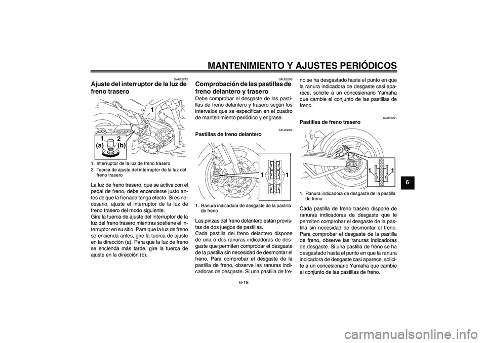 YAMAHA MT-01 2009 Manuale de Empleo (in Spanish) MANTENIMIENTO Y AJUSTES PERIÓDICOS
6-18
6
SAU22272
Ajuste del interruptor de la luz de
freno trasero La luz de freno trasero, que se activa con el
pedal de freno, debe encenderse justo an-
tes de qu YAMAHA MT-01 2009 Manuale de Empleo (in Spanish) MANTENIMIENTO Y AJUSTES PERIÓDICOS
6-18
6
SAU22272
Ajuste del interruptor de la luz de
freno trasero La luz de freno trasero, que se activa con el
pedal de freno, debe encenderse justo an-
tes de qu