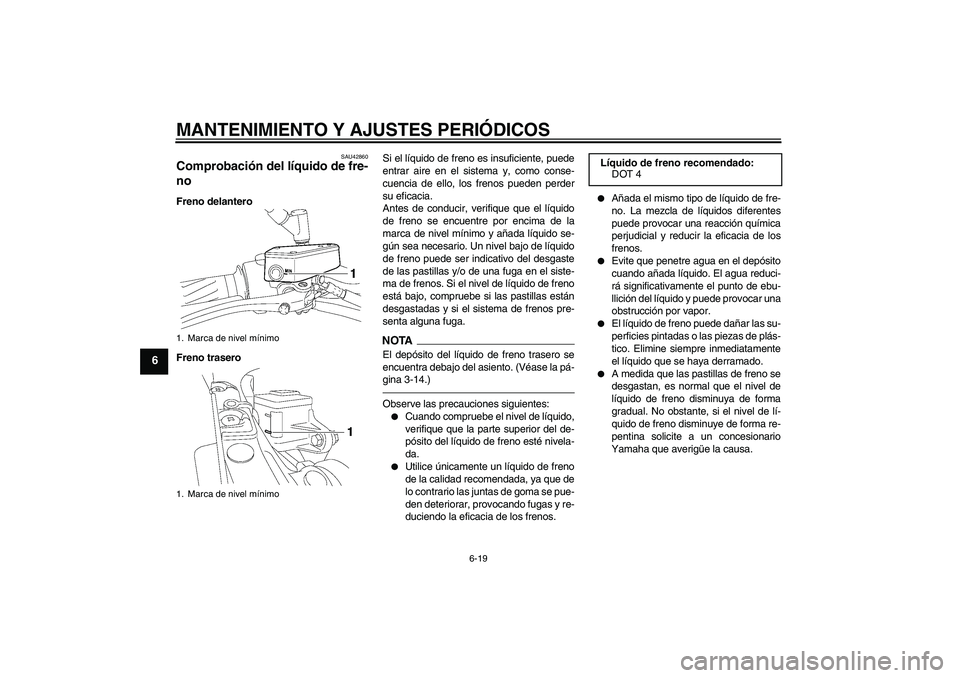 YAMAHA MT-01 2009 Manuale de Empleo (in Spanish) MANTENIMIENTO Y AJUSTES PERIÓDICOS
6-19
6
SAU42860
Comprobación del líquido de fre-
no Freno delantero
Freno traseroSi el líquido de freno es insuficiente, puede
entrar aire en el sistema y, como YAMAHA MT-01 2009 Manuale de Empleo (in Spanish) MANTENIMIENTO Y AJUSTES PERIÓDICOS
6-19
6
SAU42860
Comprobación del líquido de fre-
no Freno delantero
Freno traseroSi el líquido de freno es insuficiente, puede
entrar aire en el sistema y, como