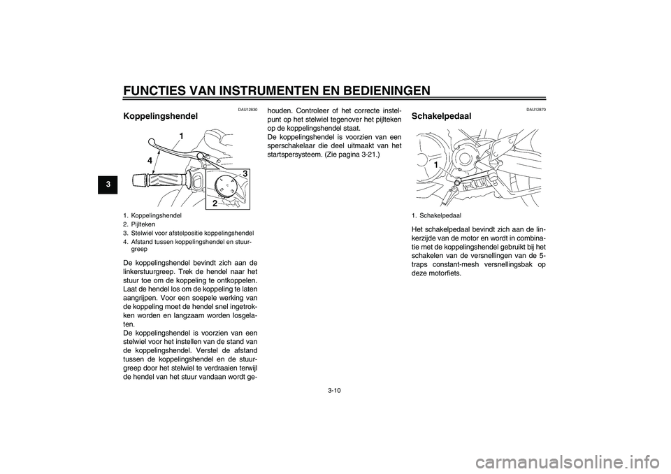 YAMAHA MT-01 2009  Instructieboekje (in Dutch) FUNCTIES VAN INSTRUMENTEN EN BEDIENINGEN
3-10
3
DAU12830
Koppelingshendel De koppelingshendel bevindt zich aan de
linkerstuurgreep. Trek de hendel naar het
stuur toe om de koppeling te ontkoppelen.
La