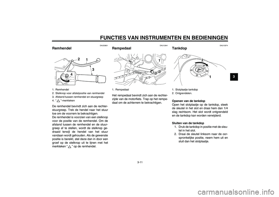 YAMAHA MT-01 2009  Instructieboekje (in Dutch) FUNCTIES VAN INSTRUMENTEN EN BEDIENINGEN
3-11
3
DAU33851
Remhendel De remhendel bevindt zich aan de rechter-
stuurgreep. Trek de hendel naar het stuur
toe om de voorrem te bekrachtigen.
De remhendel i