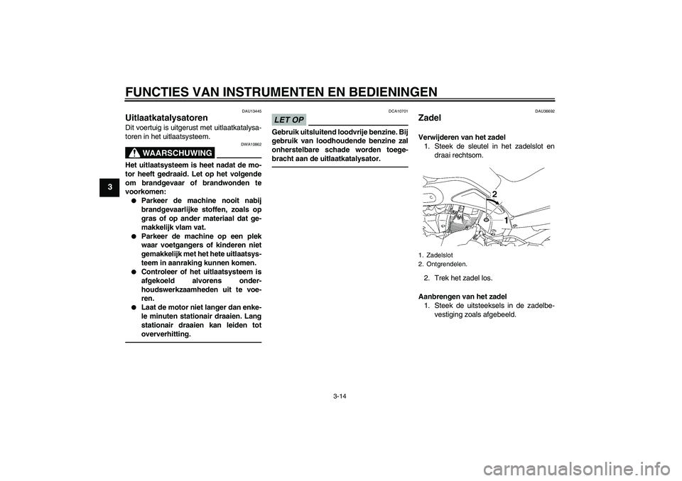 YAMAHA MT-01 2009  Instructieboekje (in Dutch) FUNCTIES VAN INSTRUMENTEN EN BEDIENINGEN
3-14
3
DAU13445
Uitlaatkatalysatoren Dit voertuig is uitgerust met uitlaatkatalysa-
toren in het uitlaatsysteem.
WAARSCHUWING
DWA10862
Het uitlaatsysteem is he