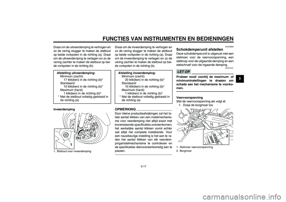 YAMAHA MT-01 2009  Instructieboekje (in Dutch) FUNCTIES VAN INSTRUMENTEN EN BEDIENINGEN
3-17
3
Draai om de uitveerdemping te verhogen en
zo de vering stugger te maken de stelbout
op beide vorkpoten in de richting (a). Draai
om de uitveerdemping te